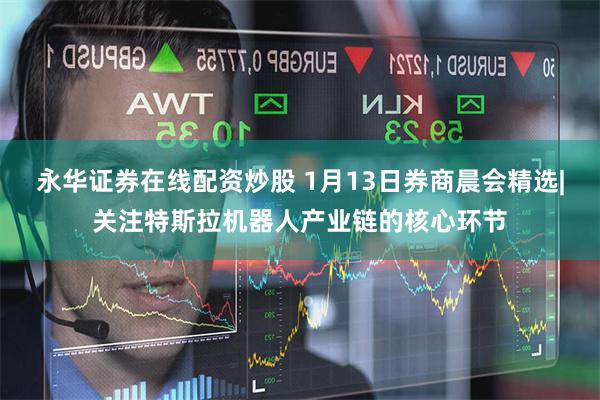 永华证券在线配资炒股 1月13日券商晨会精选|关注特斯拉机器